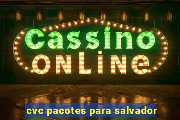 cvc pacotes para salvador